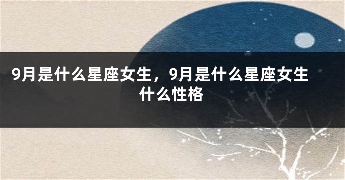 9月是什么星座女生，9月是什么星座女生什么性格