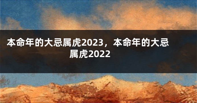 本命年的大忌属虎2023，本命年的大忌属虎2022