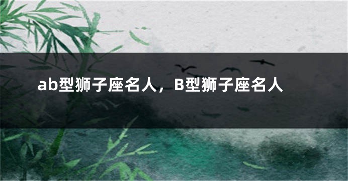 ab型狮子座名人，B型狮子座名人