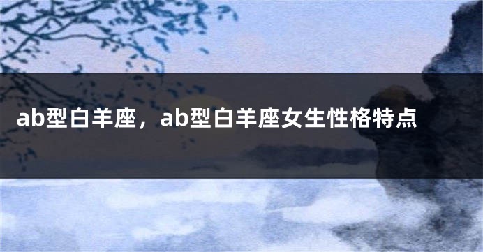 ab型白羊座，ab型白羊座女生性格特点