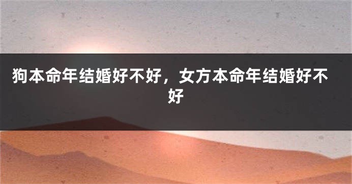 狗本命年结婚好不好，女方本命年结婚好不好