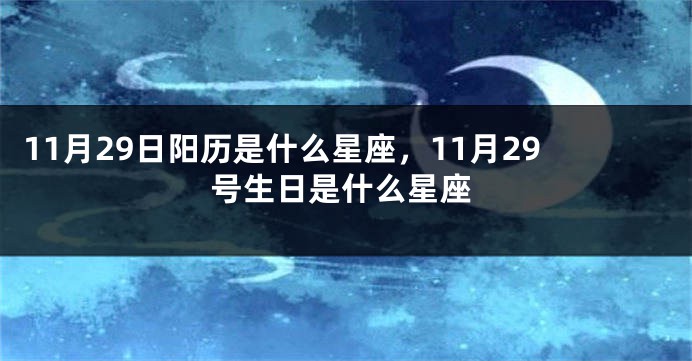 11月29日阳历是什么星座，11月29号生日是什么星座