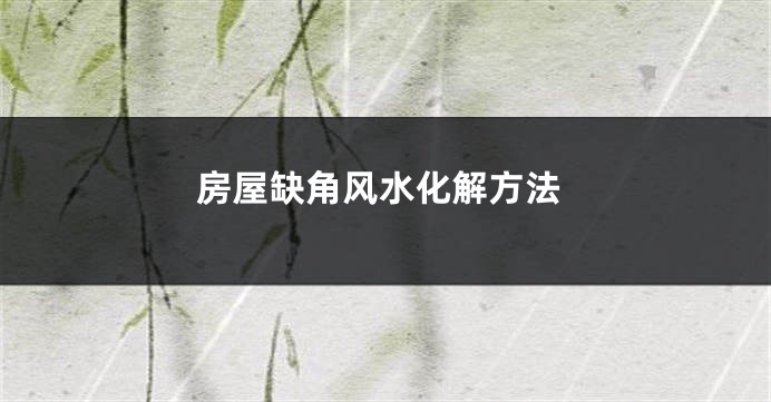 房屋缺角风水化解方法