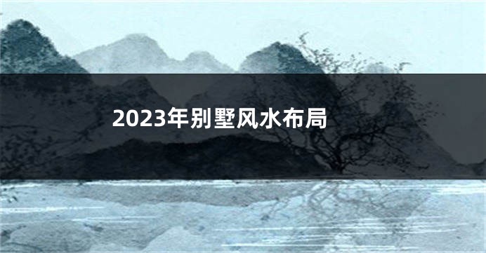 2023年别墅风水布局