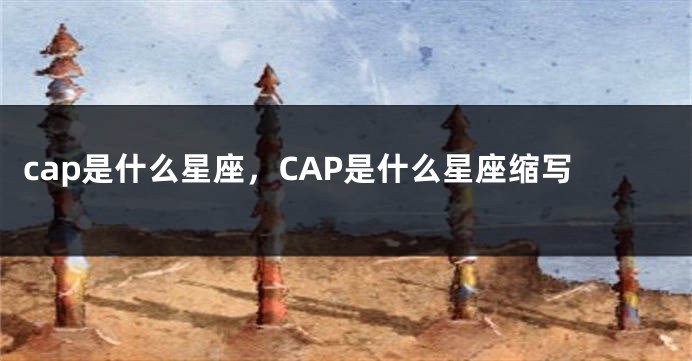 cap是什么星座，CAP是什么星座缩写