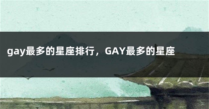 gay最多的星座排行，GAY最多的星座