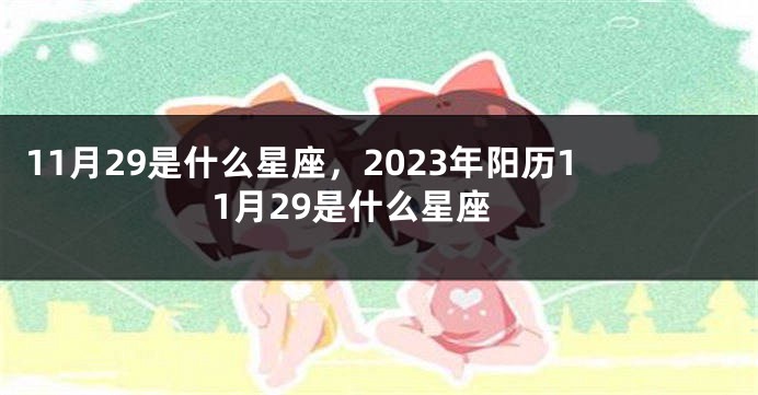 11月29是什么星座，2023年阳历11月29是什么星座