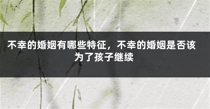 不幸的婚姻有哪些特征，不幸的婚姻是否该为了孩子继续