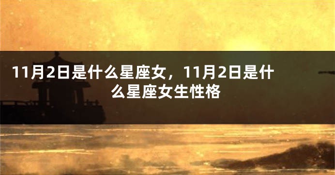 11月2日是什么星座女，11月2日是什么星座女生性格