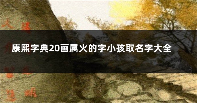 康熙字典20画属火的字小孩取名字大全