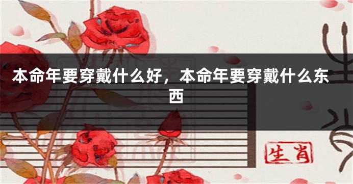 本命年要穿戴什么好，本命年要穿戴什么东西