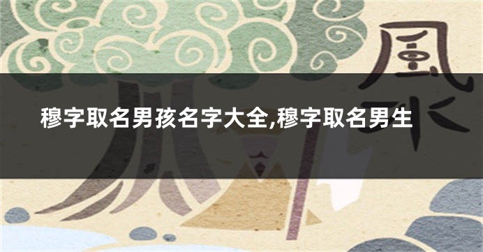 穆字取名男孩名字大全,穆字取名男生