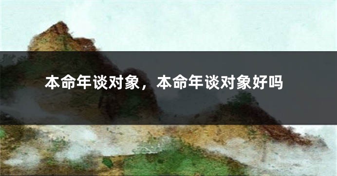 本命年谈对象，本命年谈对象好吗