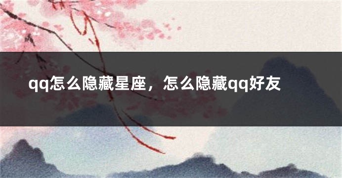 qq怎么隐藏星座，怎么隐藏qq好友