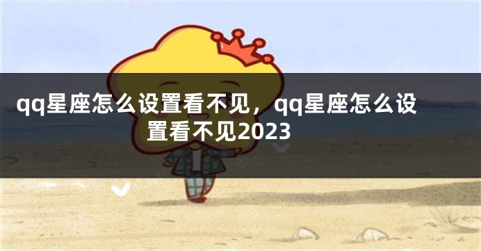 qq星座怎么设置看不见，qq星座怎么设置看不见2023