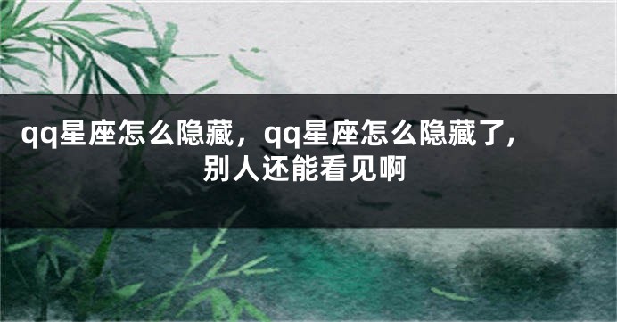 qq星座怎么隐藏，qq星座怎么隐藏了,别人还能看见啊