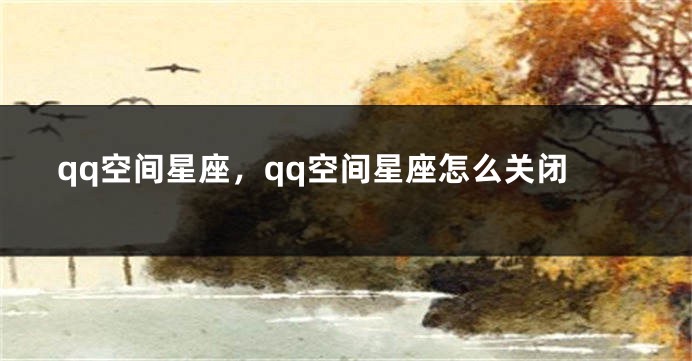 qq空间星座，qq空间星座怎么关闭