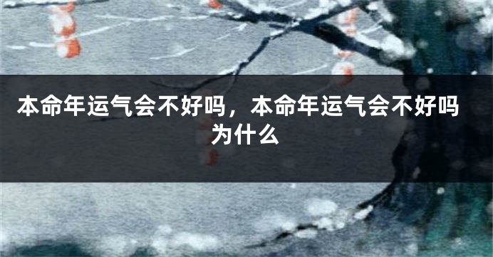 本命年运气会不好吗，本命年运气会不好吗为什么