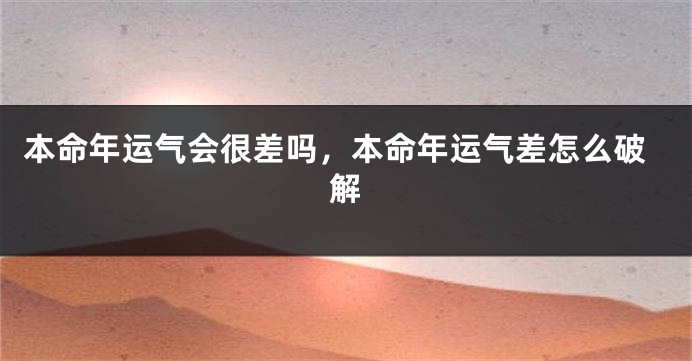 本命年运气会很差吗，本命年运气差怎么破解