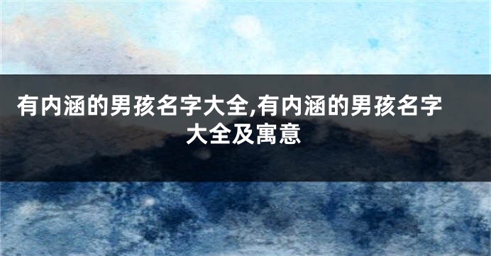 有内涵的男孩名字大全,有内涵的男孩名字大全及寓意