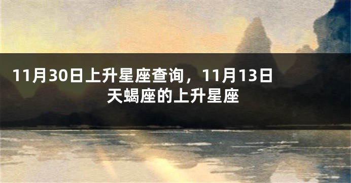 11月30日上升星座查询，11月13日天蝎座的上升星座