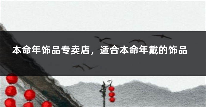 本命年饰品专卖店，适合本命年戴的饰品