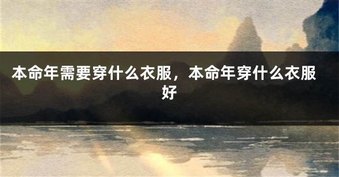 本命年需要穿什么衣服，本命年穿什么衣服好