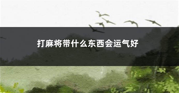 打麻将带什么东西会运气好