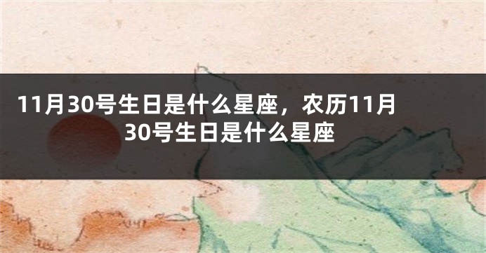 11月30号生日是什么星座，农历11月30号生日是什么星座