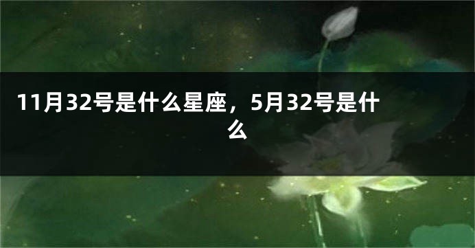 11月32号是什么星座，5月32号是什么