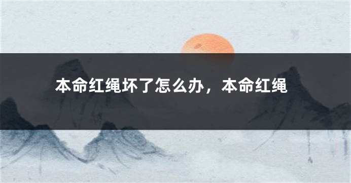 本命红绳坏了怎么办，本命红绳