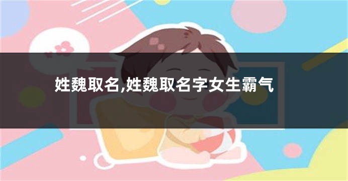 姓魏取名,姓魏取名字女生霸气