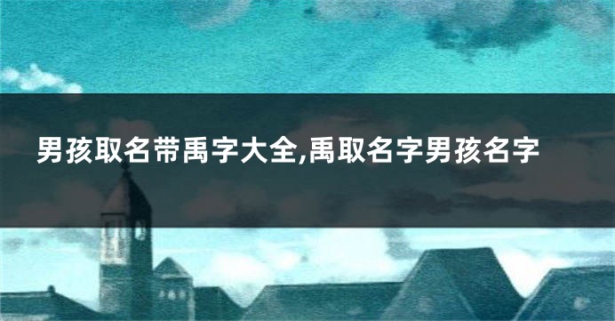 男孩取名带禹字大全,禹取名字男孩名字