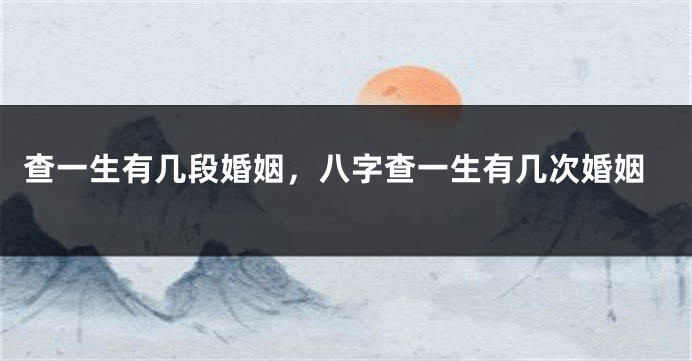 查一生有几段婚姻，八字查一生有几次婚姻