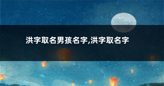 洪字取名男孩名字,洪字取名字