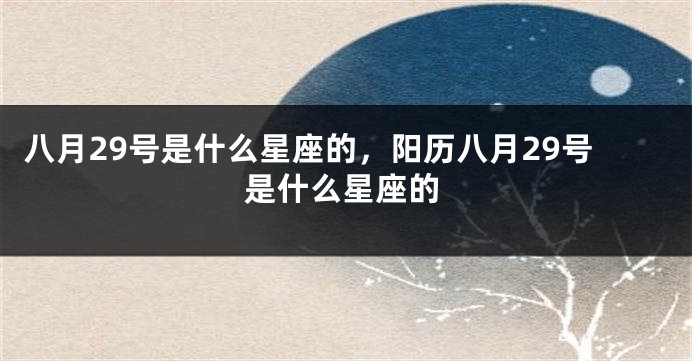 八月29号是什么星座的，阳历八月29号是什么星座的