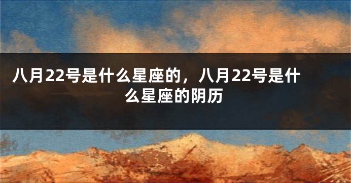 八月22号是什么星座的，八月22号是什么星座的阴历