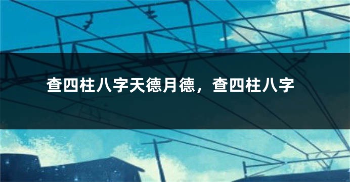 查四柱八字天德月德，查四柱八字