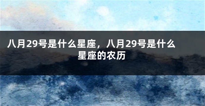 八月29号是什么星座，八月29号是什么星座的农历