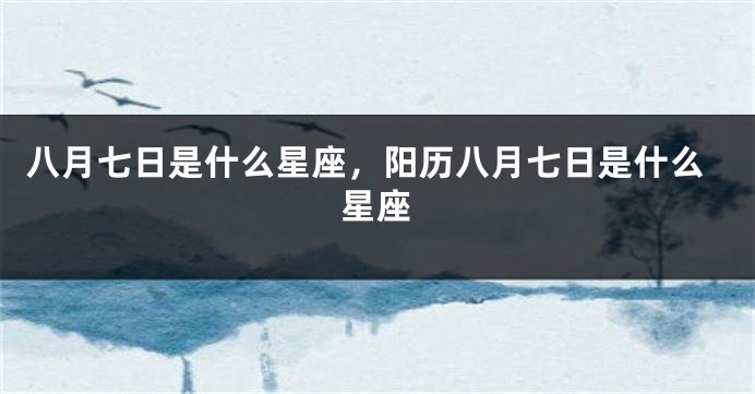 八月七日是什么星座，阳历八月七日是什么星座