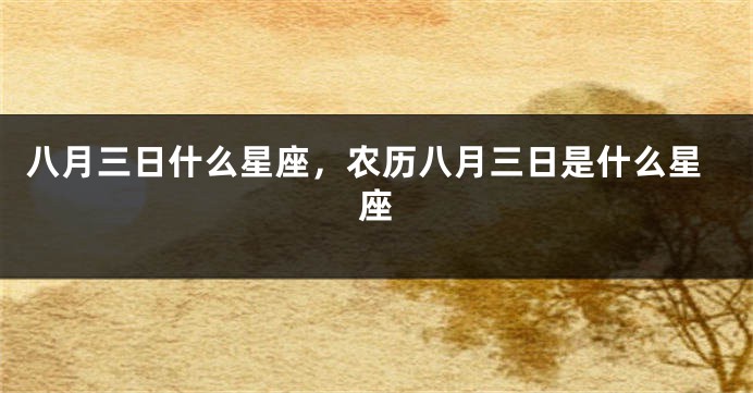 八月三日什么星座，农历八月三日是什么星座