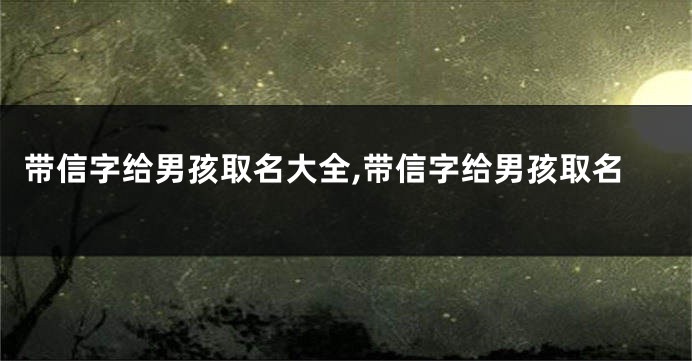 带信字给男孩取名大全,带信字给男孩取名