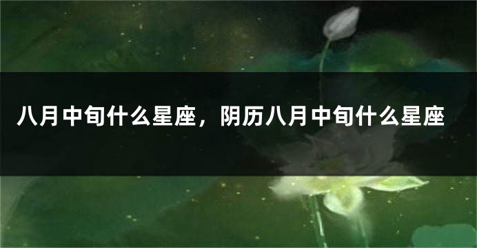 八月中旬什么星座，阴历八月中旬什么星座