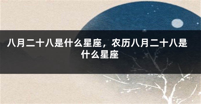 八月二十八是什么星座，农历八月二十八是什么星座