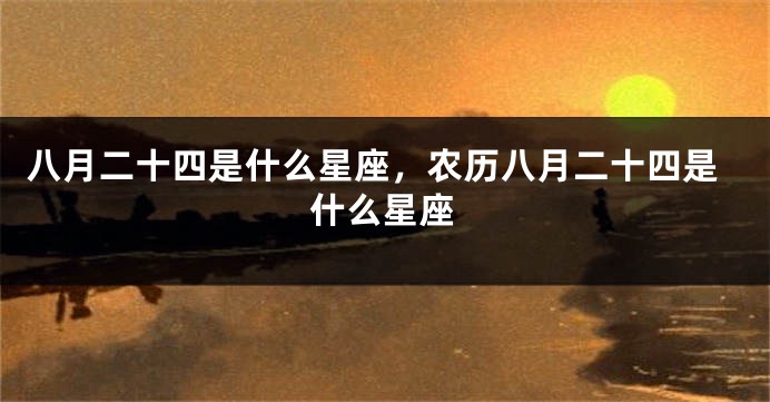 八月二十四是什么星座，农历八月二十四是什么星座