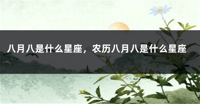 八月八是什么星座，农历八月八是什么星座