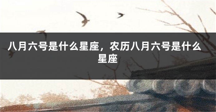 八月六号是什么星座，农历八月六号是什么星座