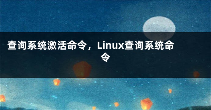 查询系统激活命令，Linux查询系统命令