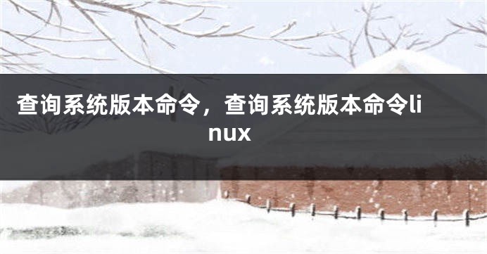 查询系统版本命令，查询系统版本命令linux