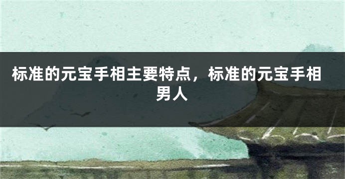 标准的元宝手相主要特点，标准的元宝手相男人